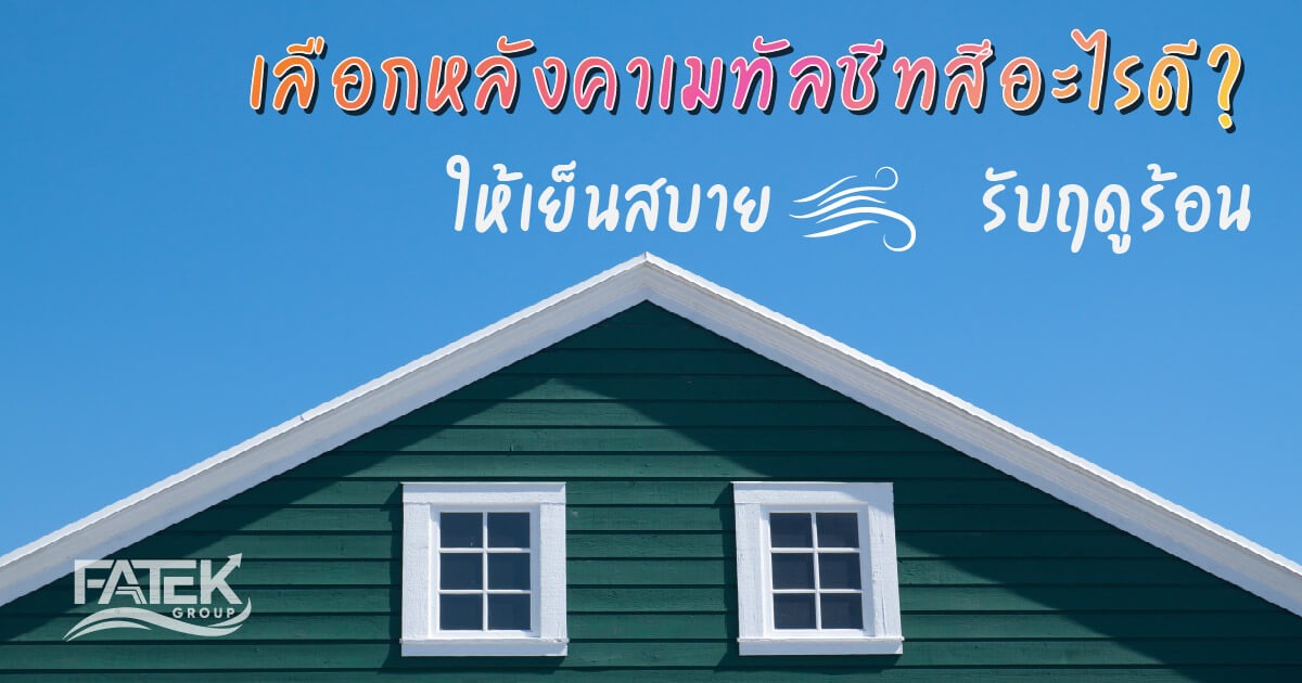 เลือกหลังคาเมทัลชีทสีอะไรดี? หลังคาสีอะไรดี ให้เย็นสบายในฤดูร้อน